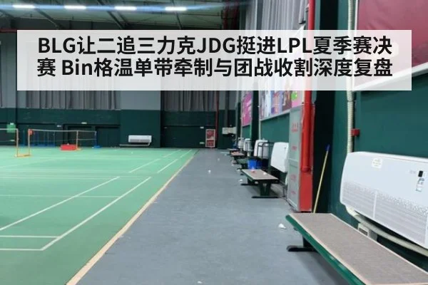 BLG让二追三力克JDG挺进LPL夏季赛决赛 Bin格温单带牵制与团战收割深度复盘